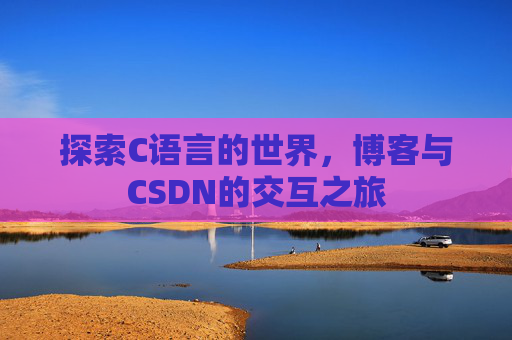探索C语言的世界,博客与CSDN的交互之旅